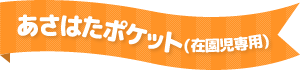 あさはたポケット(在園児専用)